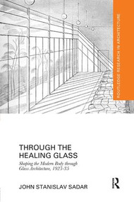 Through the Healing Glass (Shaping the Modern Body through Glass Architecture, 1925-35) by John Sadar, 9781138573437