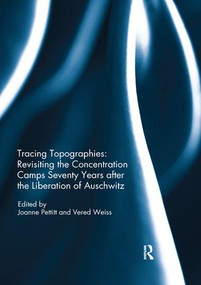 Tracing Topographies: Revisiting the Concentration Camps Seventy Years after the Liberation of Auschwitz by Joanne Pettitt, Vered Weiss, 9780367220167