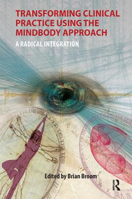 Transforming Clinical Practice Using the MindBody Approach (A Radical Integration) by Brian Broom, 9781780490618