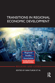 Transitions in Regional Economic Development by Ivan Turok, David Bailey, Jennifer Clark, Jun Du, Ugo Fratesi, Michael Fritsch, John Harrison, Tom Kemeny, Dieter Kogler, Arnoud Lagendijk, Tomasz Mickiewicz, Ernest Miguelez, Stefano Usai, Fiona Wishlade, 9780367891701