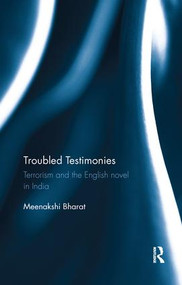 Troubled Testimonies (Terrorism and the English novel in India) by Meenakshi Bharat, 9780815396086