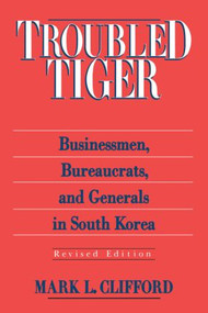 Troubled Tiger (Businessmen, Bureaucrats and Generals in South Korea) by Mark L. Clifford, 9780765601414