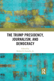 The Trump Presidency, Journalism, and Democracy by Robert E. Gutsche Jr., 9780367891527