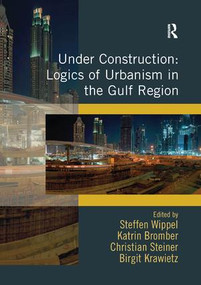 Under Construction: Logics of Urbanism in the Gulf Region by Steffen Wippel, Katrin Bromber, Birgit Krawietz, 9781138546585