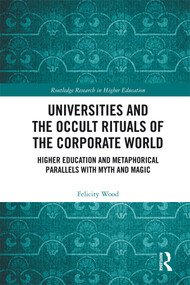 Universities and the Occult Rituals of the Corporate World (Higher Education and Metaphorical Parallels with Myth and Magic) by Felicity Wood, 9780367463830