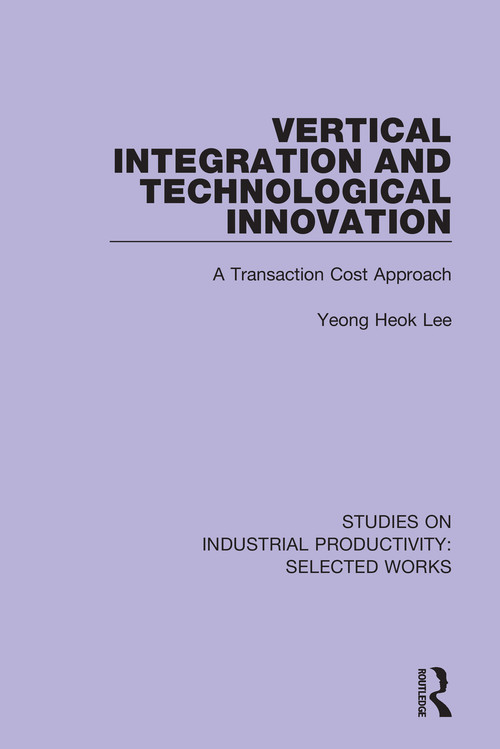 Vertical Integration and Technological Innovation (A Transaction Cost Approach) by Yeong Heok Lee, 9781138315037