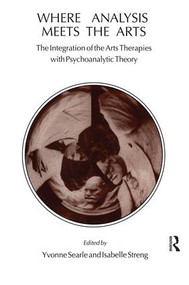 Where Analysis Meets the Arts (The Integration of the Arts Therapies with Psychoanalytic Theory) by Yvonne Searle, 9781855751842