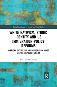White Nativism, Ethnic Identity and US Immigration Policy Reforms (American Citizenship and Children in Mixed Status, Hispanic Families) by Maria del Mar Farina, 9780367430986