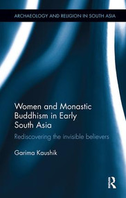 Women and Monastic Buddhism in Early South Asia (Rediscovering the invisible believers) by Garima Kaushik, 9781138488762