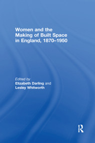 Women and the Making of Built Space in England, 1870-1950 by Elizabeth Darling, Lesley Whitworth, 9781138379060