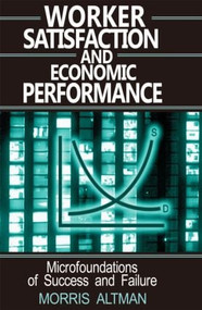 Worker Satisfaction and Economic Performance by Morris Altman, 9780765605924