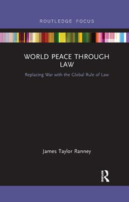 World Peace Through Law (Replacing War with the Global Rule of Law) by James Taylor Ranney, 9780367232993