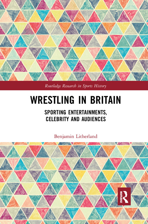 Wrestling in Britain (Sporting Entertainments, Celebrity and Audiences) by Benjamin Litherland, 9780367894085