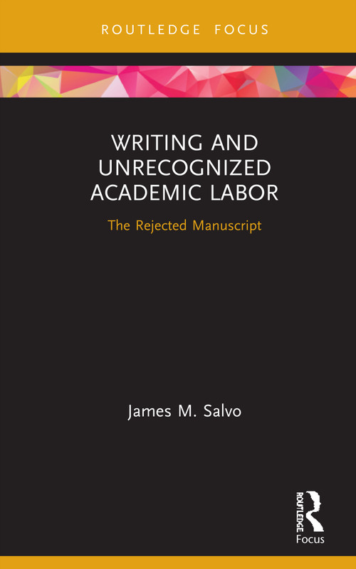 Writing and Unrecognized Academic Labor (The Rejected Manuscript) by James M. Salvo, 9780367355821
