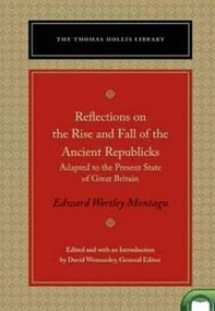 Reflections on the Rise and Fall of the Ancient Republicks (Adapted to the Present State of Great Britain) by Edward Wortley Montagu, David Womersley, 9780865978720