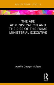 The Abe Administration and the Rise of the Prime Ministerial Executive by Aurelia George Mulgan, 9781138105874