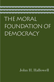 The Moral Foundation of Democracy by John H. Hallowell, 9780865976696