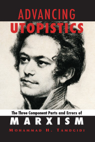 Advancing Utopistics (The Three Component Parts and Errors of Marxism) by Mohammad H. Tamdgidi, 9781594513862