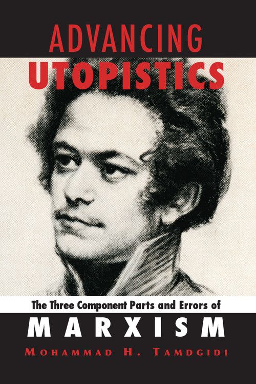 Advancing Utopistics (The Three Component Parts and Errors of Marxism) by Mohammad H. Tamdgidi, 9781594513862