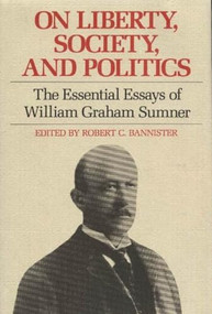 On Liberty, Society, and Politics (The Essential Essays of William Graham Sumner) by William Graham Sumner, Robert C. Bannister, 9780865971011