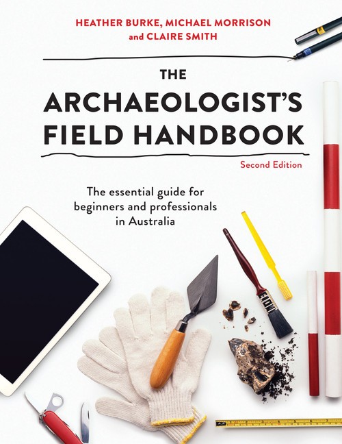 The Archaeologist's Field Handbook (The essential guide for beginners and professionals in Australia) by Heather Burke, Michael Morrison, 9781743318065