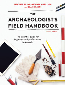 The Archaeologist's Field Handbook (The essential guide for beginners and professionals in Australia) by Heather Burke, Michael Morrison, Claire Smith, 9781743318065