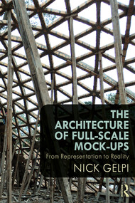 The Architecture of Full-Scale Mock-Ups (From Representation to Reality) by Nick Gelpi, 9781138891050