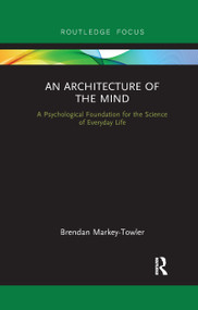 An Architecture of the Mind (A Psychological Foundation for the Science of Everyday Life) by Brendan Markey-Towler, 9780367607180