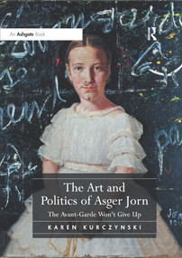 The Art and Politics of Asger Jorn (The Avant-Garde Won't Give Up) by Karen Kurczynski, 9781138575066