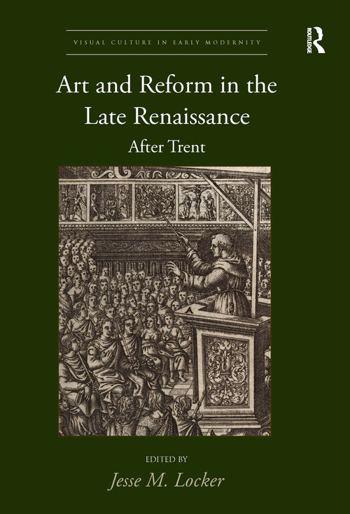 Art and Reform in the Late Renaissance (After Trent) by Jesse M. Locker, 9780367665630