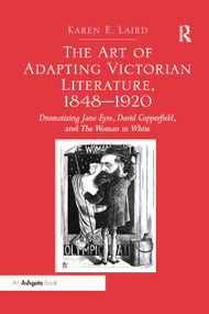 The Art of Adapting Victorian Literature, 1848-1920 (Dramatizing Jane Eyre, David Copperfield, and The Woman in White) by Karen E. Laird, 9780367880095
