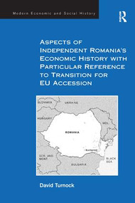 Aspects of Independent Romania's Economic History with Particular Reference to Transition for EU Accession by David Turnock, 9781138259638