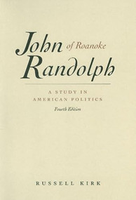 John Randolph of Roanoke (A Study in American Politics) by Russell Kirk, 9780865971493