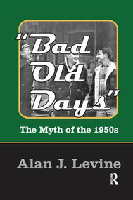Bad Old Days (The Myth of the 1950s) by Alan J. Levine, 9781138507500