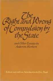 The Right and Wrong of Compulsion by the State, and Other Essays - 9780913966419 by Auberon Herbert, Eric Mack, 9780913966419