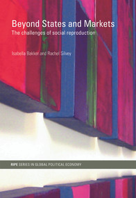 Beyond States and Markets (The Challenges of Social Reproduction) by Isabella Bakker, Rachel Silvey, 9780415775861
