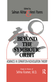 Beyond the Symbiotic Orbit (Advances in Separation-Individuation Theory: Essays in Honor of Selma Kramer, MD) by Salman Akhtar, Henri Parens, 9780367606466