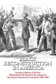 Black Reconstruction in America (Toward a History of the Part Which Black Folk Played in the Attempt to Reconstruct Democracy in America, 1860-1880) by W. E. B. Du Bois, 9781412846202