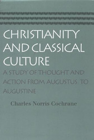 Christianity and Classical Culture (A Study of Thought and Action from Augustus to Augustine) by Charles Norris Cochrane, 9780865974135