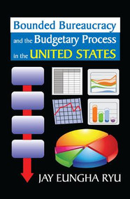 Bounded Bureaucracy and the Budgetary Process in the United States by Jay Ryu, 9781138507760