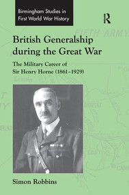 British Generalship during the Great War (The Military Career of Sir Henry Horne (1861-1929)) by Simon Robbins, 9781138253377