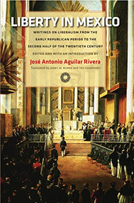Liberty in Mexico (Writings on Liberalism from the Early Republican Period to the Second Half of the Twentieth Century) by José Antonio Aguilar Rivera, 9780865978423