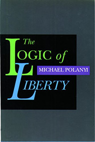 The Logic of Liberty (Reflections and Rejoinders) by Michael Polanyi, 9780865971820