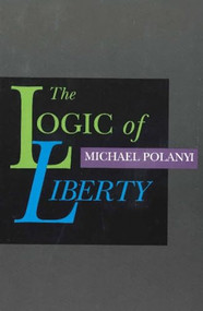 The Logic of Liberty (Reflections and Rejoinders) - 9780865971837 by Michael Polanyi, 9780865971837
