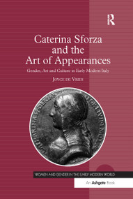Caterina Sforza and the Art of Appearances (Gender, Art and Culture in Early Modern Italy) by Joyce de Vries, 9781138254121