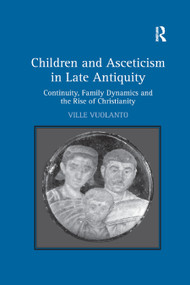 Children and Asceticism in Late Antiquity (Continuity, Family Dynamics and the Rise of Christianity) by Ville Vuolanto, 9780367879242