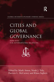 Cities and Global Governance (New Sites for International Relations) by Mark Amen, Noah J. Toly, Patricia L. McCarney, Klaus Segbers, 9781138268364