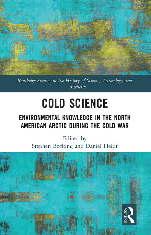 Cold Science (Environmental Knowledge in the North American Arctic during the Cold War) by Stephen Bocking, Daniel Heidt, 9780367660383