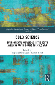 Cold Science (Environmental Knowledge in the North American Arctic during the Cold War) by Stephen Bocking, Daniel Heidt, 9780367660383
