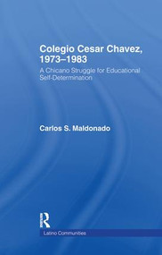 Colegio Cesar Chavez, 1973-1983 (A Chicano Struggle for Educational Self-Determination) by Carlos Maldonado, 9781138971035